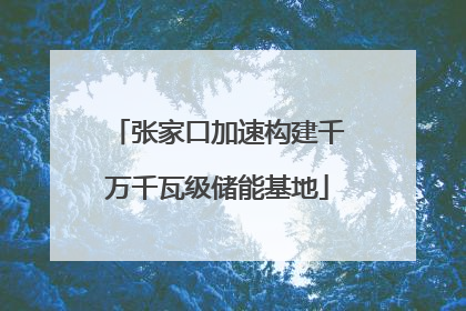 张家口加速构建千万千瓦级储能基地