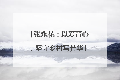 张永花：以爱育心，坚守乡村写芳华