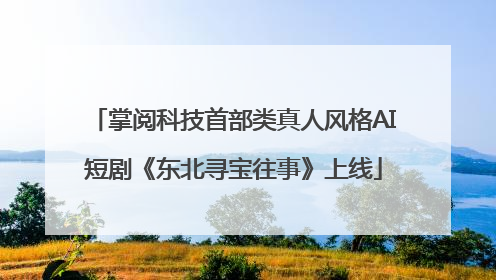 掌阅科技首部类真人风格AI短剧《东北寻宝往事》上线