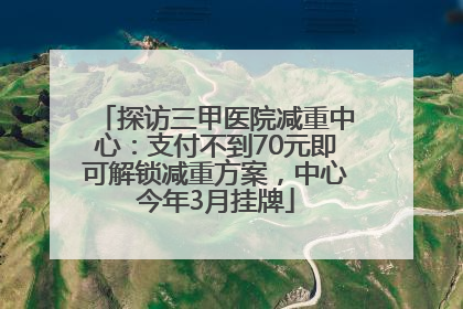 探访三甲医院减重中心：支付不到70元即可解锁减重方案，中心今年3月挂牌