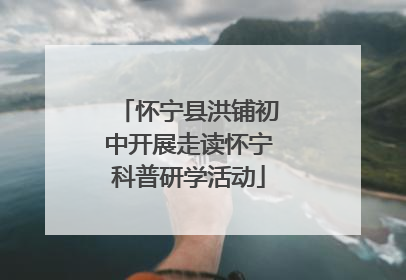 怀宁县洪铺初中开展走读怀宁科普研学活动