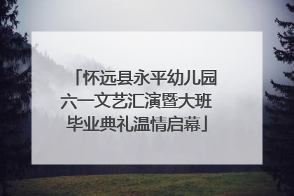 怀远县永平幼儿园六一文艺汇演暨大班毕业典礼温情启幕