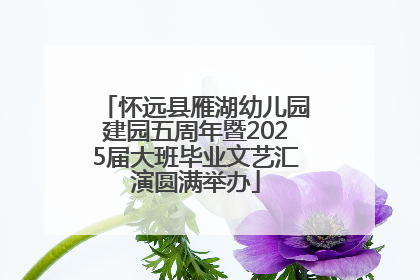 怀远县雁湖幼儿园建园五周年暨2025届大班毕业文艺汇演圆满举办