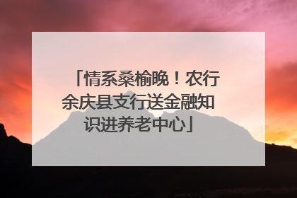 情系桑榆晚！农行余庆县支行送金融知识进养老中心