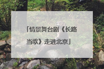 情景舞台剧《长路当歌》走进北京