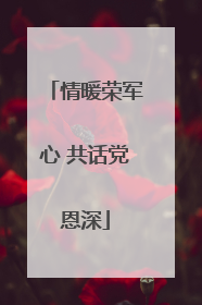情暖荣军心 共话党恩深