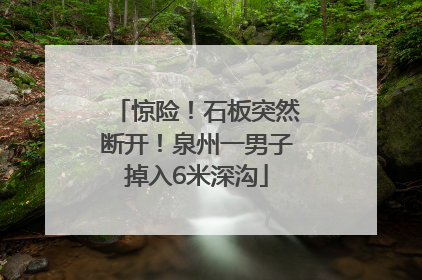惊险！石板突然断开！泉州一男子掉入6米深沟