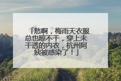 愁啊，梅雨天衣服总也晾不干，穿上未干透的内衣，杭州阿姨被感染了！