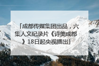 成都传媒集团出品，六集人文纪录片《诗美成都》18日起央视播出