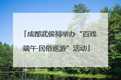 成都武侯祠举办“百戏端午·民俗巡游”活动