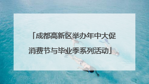 成都高新区举办年中大促消费节与毕业季系列活动