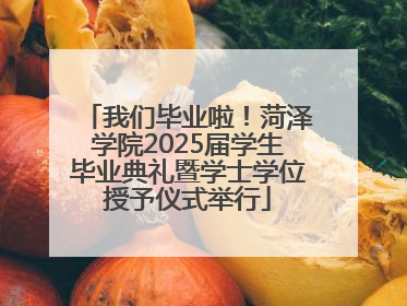 我们毕业啦！菏泽学院2025届学生毕业典礼暨学士学位授予仪式举行