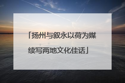 扬州与叙永以荷为媒续写两地文化佳话