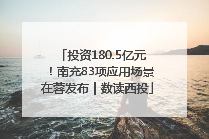 投资180.5亿元！南充83项应用场景在蓉发布｜数读西投