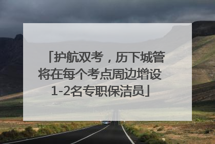 护航双考，历下城管将在每个考点周边增设1-2名专职保洁员