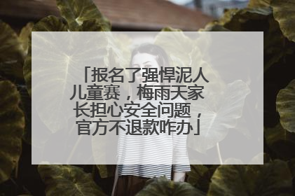 报名了强悍泥人儿童赛，梅雨天家长担心安全问题，官方不退款咋办