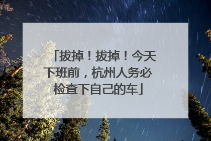 拔掉！拔掉！今天下班前，杭州人务必检查下自己的车