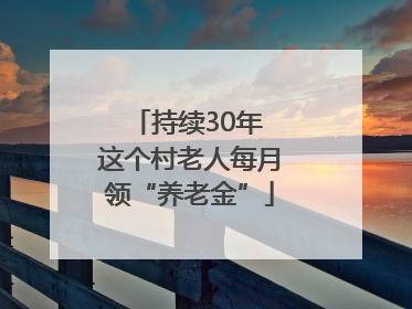 持续30年 这个村老人每月领“养老金”