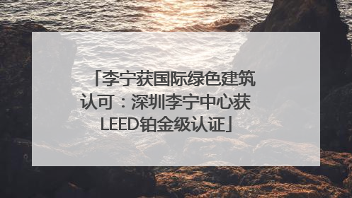 李宁获国际绿色建筑认可：深圳李宁中心获LEED铂金级认证