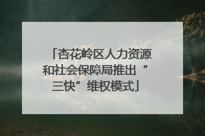 杏花岭区人力资源和社会保障局推出“三快”维权模式