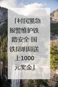 村民紧急报警维护铁路安全 国铁昆明局送上1000元奖金