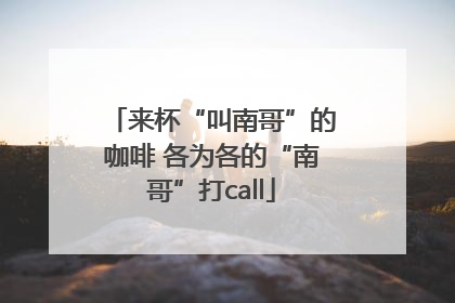 来杯“叫南哥”的咖啡 各为各的“南哥”打call