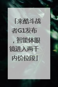 来酷斗战者G1发布，智能体眼镜进入两千内价位段