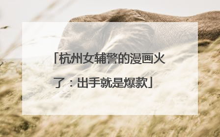 杭州女辅警的漫画火了：出手就是爆款