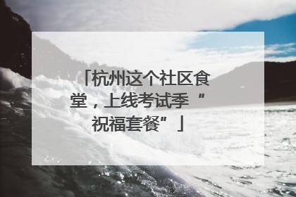 杭州这个社区食堂，上线考试季“祝福套餐”