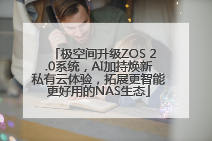 极空间升级ZOS 2.0系统，AI加持焕新私有云体验，拓展更智能更好用的NAS生态