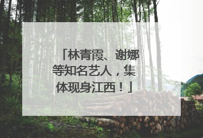 林青霞、谢娜等知名艺人，集体现身江西！