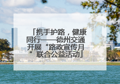 携手护路，健康同行——德州交通开展“路政宣传月”联合公益活动