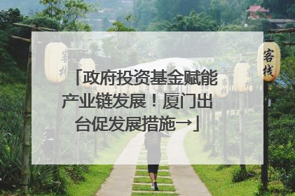 政府投资基金赋能产业链发展！厦门出台促发展措施→
