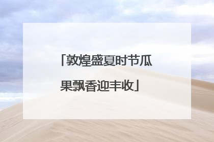 敦煌盛夏时节瓜果飘香迎丰收