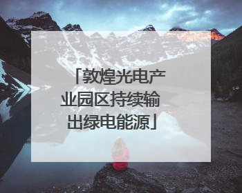 敦煌光电产业园区持续输出绿电能源