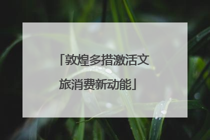 敦煌多措激活文旅消费新动能
