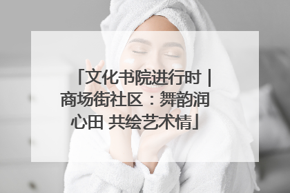 文化书院进行时｜商场街社区：舞韵润心田 共绘艺术情