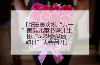新田县庆祝“六一”国际儿童节暨计生协“5·29会员活动日”大会召开