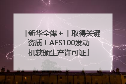 新华全媒＋丨取得关键资质！AES100发动机获颁生产许可证