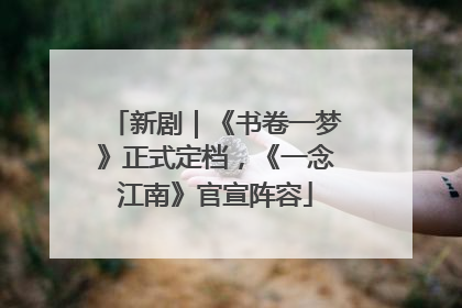 新剧｜《书卷一梦》正式定档，《一念江南》官宣阵容