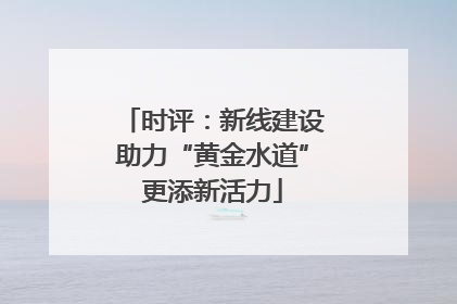 时评：新线建设助力“黄金水道”更添新活力