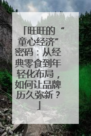 旺旺的“童心经济”密码：从经典零食到年轻化布局，如何让品牌历久弥新？