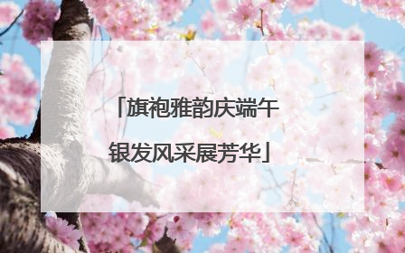 旗袍雅韵庆端午 银发风采展芳华