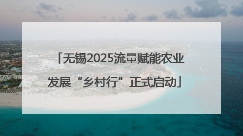 无锡2025流量赋能农业发展“乡村行”正式启动