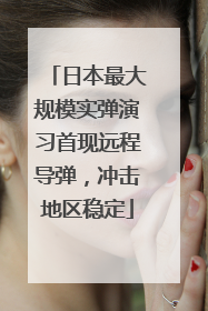 日本最大规模实弹演习首现远程导弹，冲击地区稳定