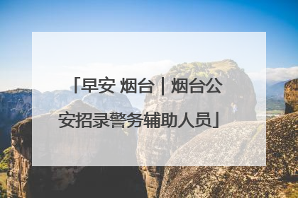 早安 烟台｜烟台公安招录警务辅助人员