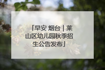 早安 烟台｜莱山区幼儿园秋季招生公告发布