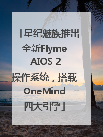 星纪魅族推出全新Flyme AIOS 2操作系统，搭载OneMind四大引擎