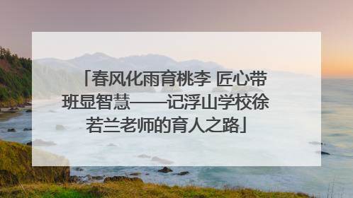春风化雨育桃李 匠心带班显智慧——记浮山学校徐若兰老师的育人之路