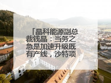 晶科能源副总裁钱晶：当务之急是加速升级既有产线，沙特项目正推进中